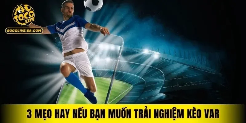 3 mẹo hay nếu bạn muốn trải nghiệm kèo VAR