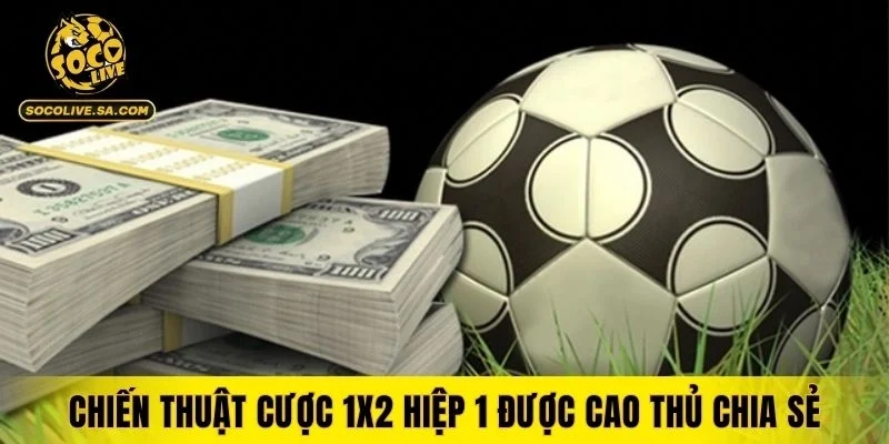 Chiến thuật cược 1X2 hiệp 1 được cao thủ chia sẻ
