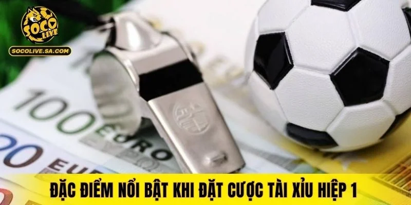 Đặc điểm nổi bật khi đặt cược tài xỉu hiệp 1