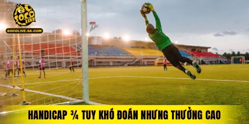 Handicap ¾ tuy khó đoán nhưng thưởng cao