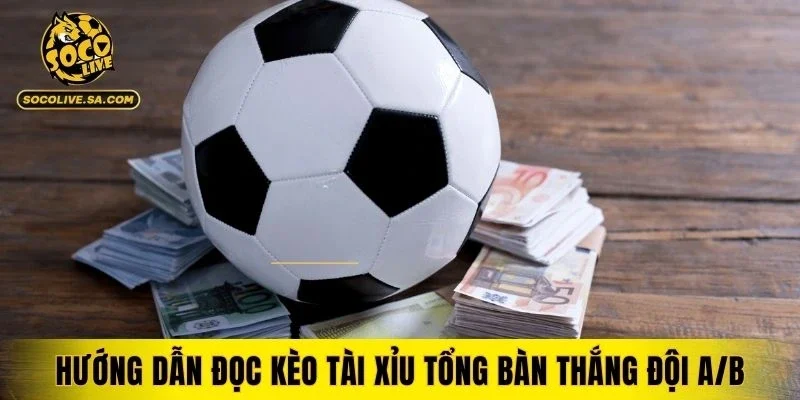 Hướng dẫn đọc kèo tài xỉu tổng bàn thắng đội A/B uy tín