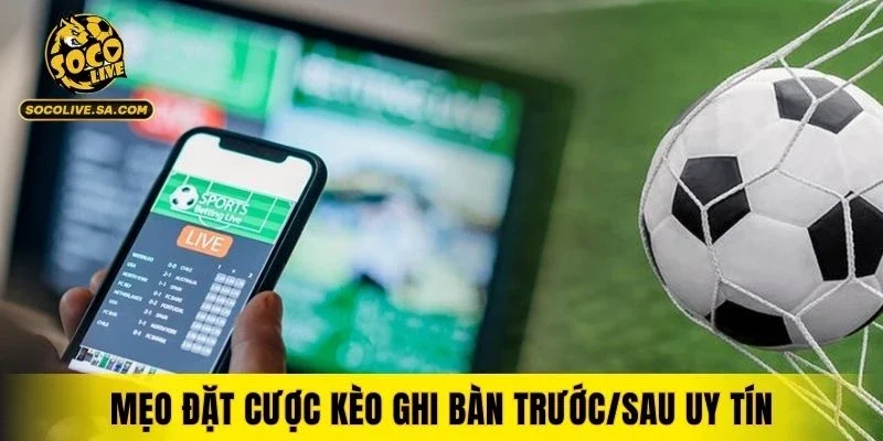 Mẹo đặt cược kèo ghi bàn trước/sau uy tín