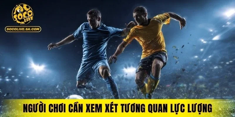 Người chơi cần xem xét tương quan lực lượng