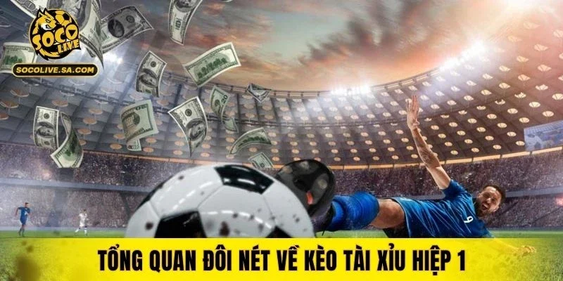 Tổng quan đôi nét về kèo tài xỉu hiệp 1
